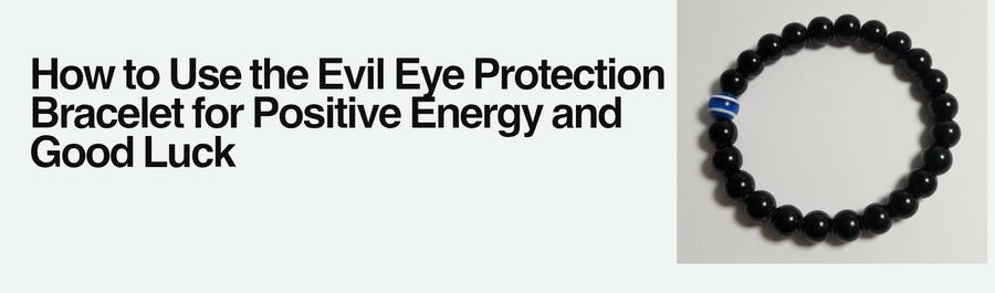 How to Use the Evil Eye Protection Bracelet for Positive Energy and Good Luck